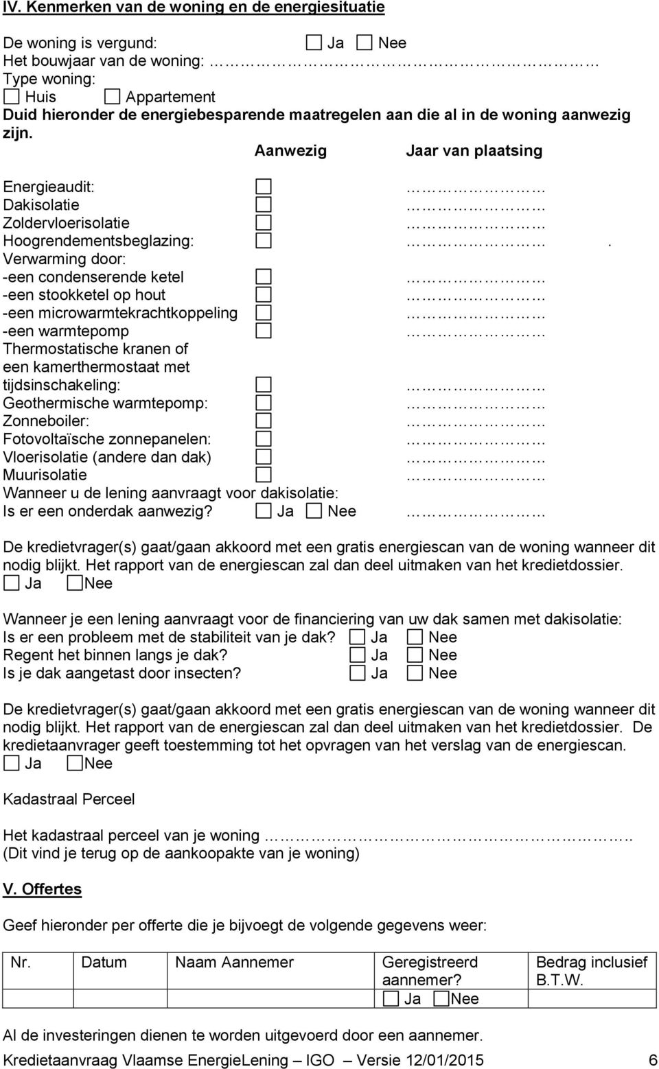 Verwarming door: -een condenserende ketel -een stookketel op hout -een microwarmtekrachtkoppeling -een warmtepomp Thermostatische kranen of een kamerthermostaat met tijdsinschakeling: Geothermische