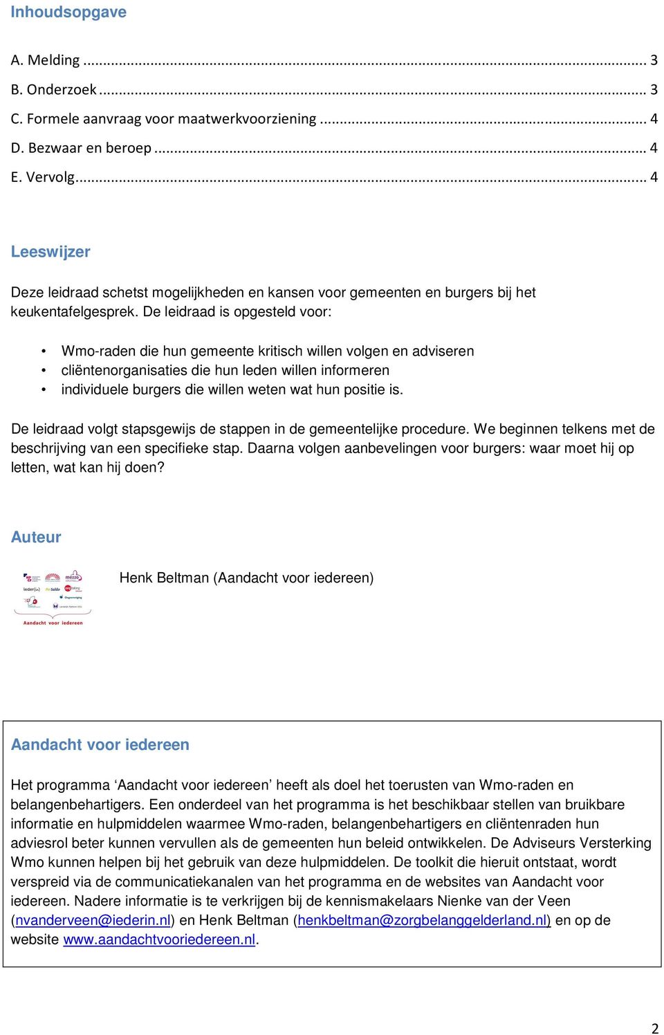 De leidraad is opgesteld voor: Wmo-raden die hun gemeente kritisch willen volgen en adviseren cliëntenorganisaties die hun leden willen informeren individuele burgers die willen weten wat hun positie