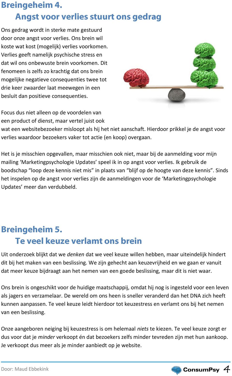 Dit fenomeen is zelfs zo krachtig dat ons brein mogelijke negatieve consequenties twee tot drie keer zwaarder laat meewegen in een besluit dan positieve consequenties.