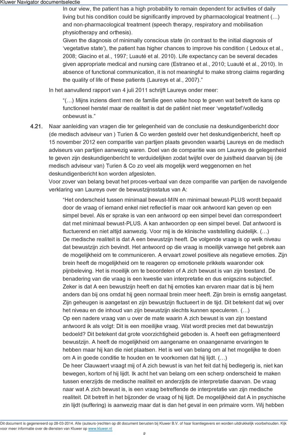 Given the diagnosis of minimally conscious state (in contrast to the initial diagnosis of vegetative state ), the patient has higher chances to improve his condition ( Ledoux et al.