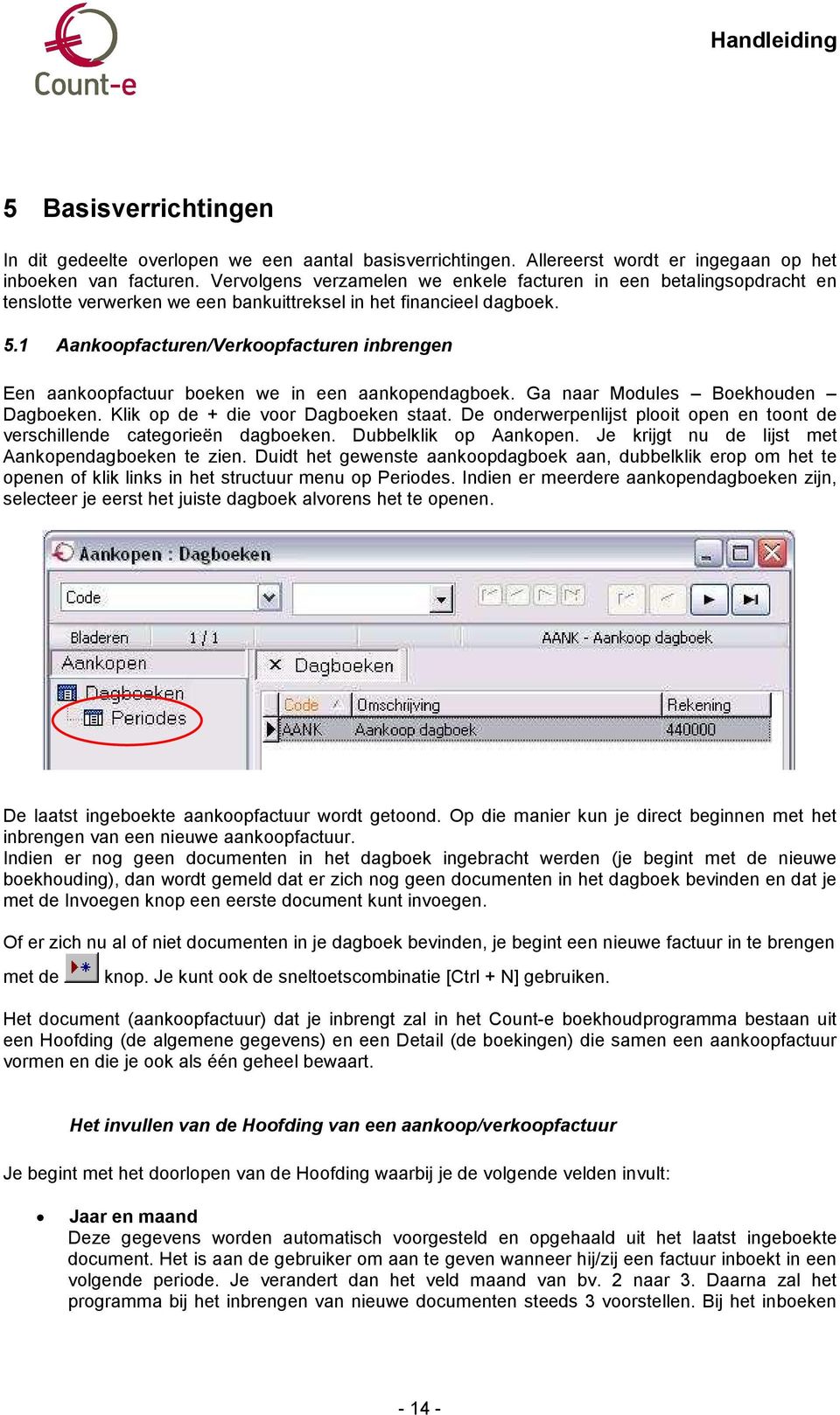 1 Aankoopfacturen/Verkoopfacturen inbrengen Een aankoopfactuur boeken we in een aankopendagboek. Ga naar Modules Boekhouden Dagboeken. Klik op de + die voor Dagboeken staat.