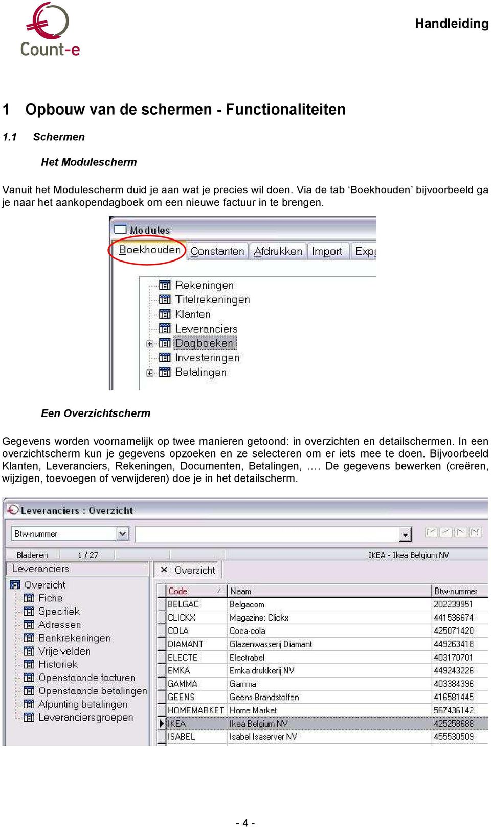 Een Overzichtscherm Gegevens worden voornamelijk op twee manieren getoond: in overzichten en detailschermen.