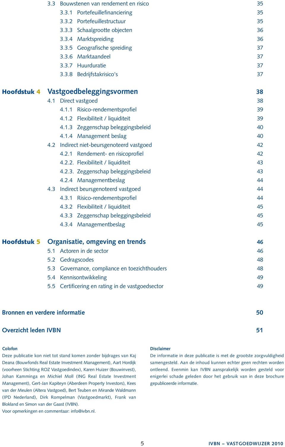 1.4 Management beslag 40 4.2 Indirect niet-beursgenoteerd vastgoed 42 4.2.1 Rendement- en risicoprofiel 42 4.2.2. Flexibiliteit / liquiditeit 43 4.2.3. Zeggenschap beleggingsbeleid 43 4.2.4 Managementbeslag 44 4.