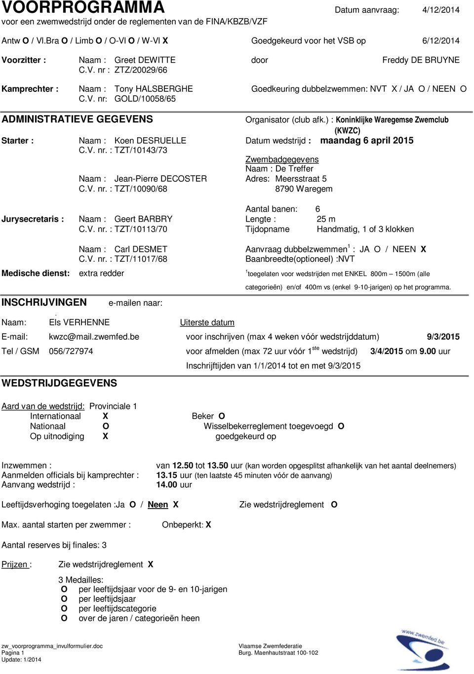 V. nr: GOLD/10058/65 ADMINISTRATIEVE GEGEVENS Organisator (club afk.) : Koninklijke Waregemse Zwemclub (KWZC) Starter : Naam : Koen DESRUELLE Datum wedstrijd : maandag 6 april 2015 C.V. nr. : TZT/10143/73 Zwembadgegevens Naam : De Treffer Naam : Jean-Pierre DECOSTER Adres: Meersstraat 5 C.