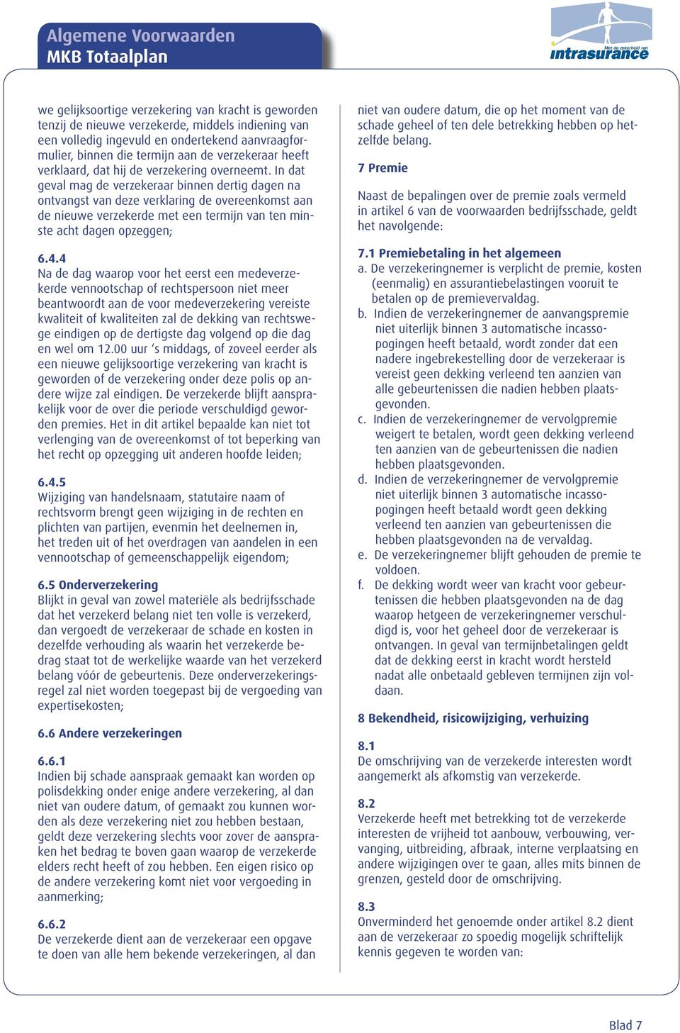 In dat geval mag de verzekeraar binnen dertig dagen na ontvangst van deze verklaring de overeenkomst aan de nieuwe verzekerde met een termijn van ten minste acht dagen opzeggen; 6.4.