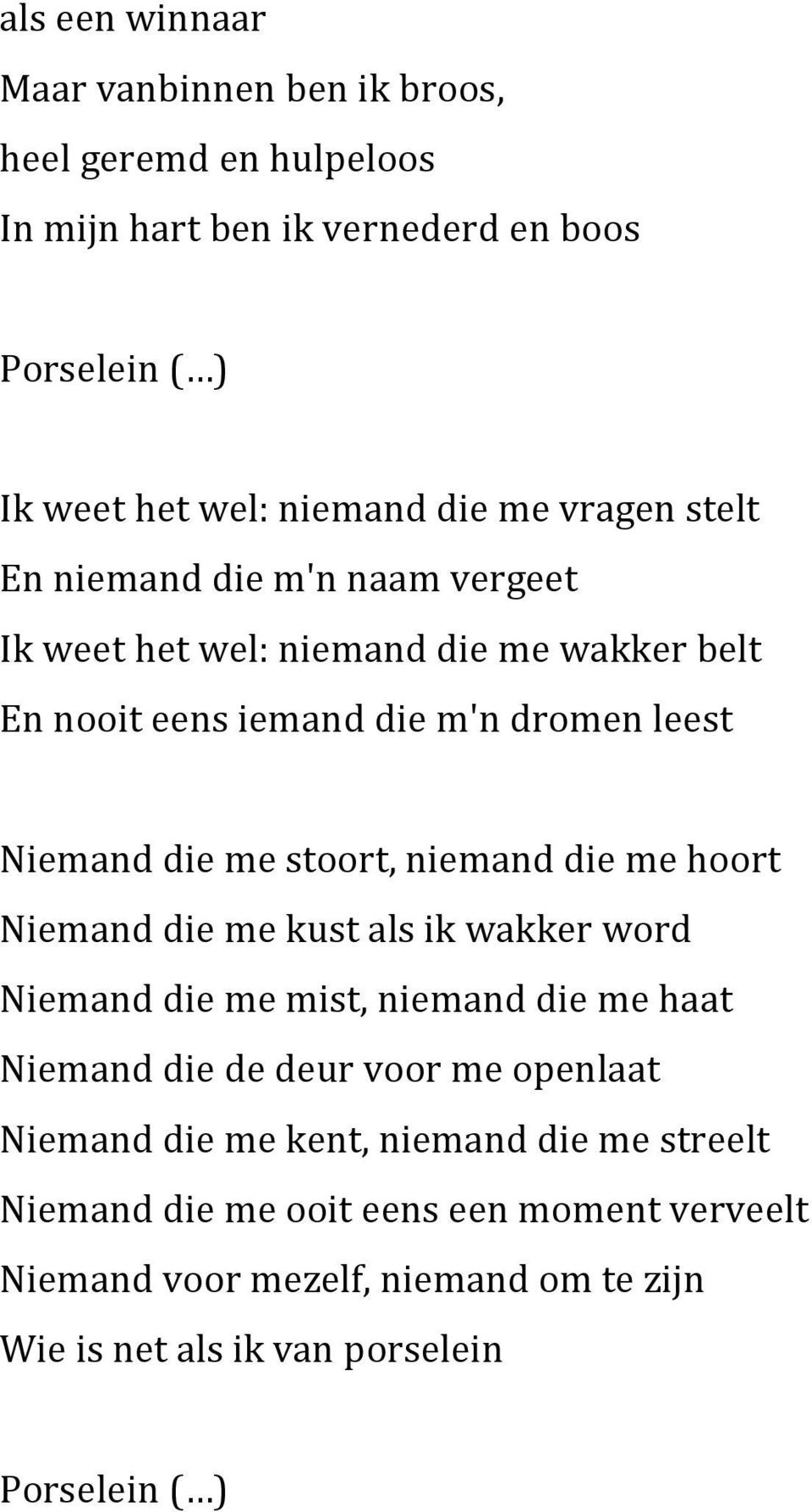 niemand die me hoort Niemand die me kust als ik wakker word Niemand die me mist, niemand die me haat Niemand die de deur voor me openlaat Niemand die me