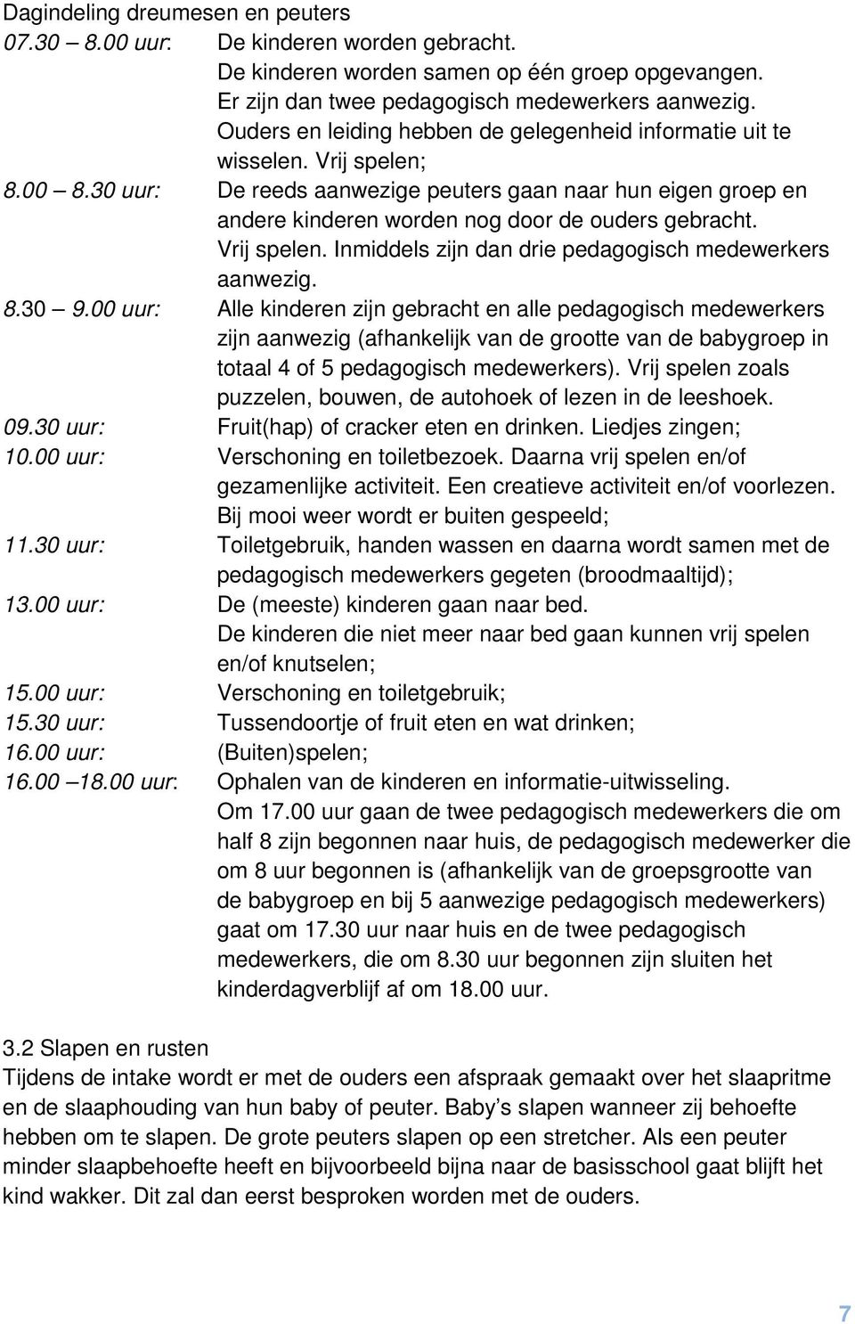 30 uur: De reeds aanwezige peuters gaan naar hun eigen groep en andere kinderen worden nog door de ouders gebracht. Vrij spelen. Inmiddels zijn dan drie pedagogisch medewerkers aanwezig. 8.30 9.