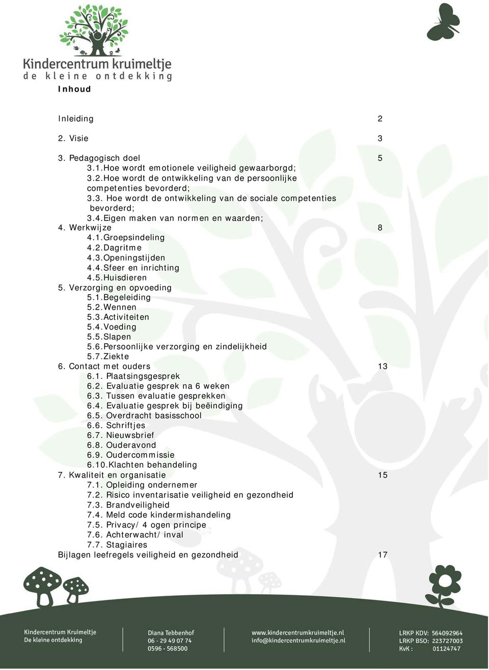 4.Voeding 5.5.Slapen 5.6.Persoonlijke verzorging en zindelijkheid 5.7.Ziekte 6. Contact met ouders 13 6.1. Plaatsingsgesprek 6.2. Evaluatie gesprek na 6 weken 6.3. Tussen evaluatie gesprekken 6.4. Evaluatie gesprek bij beëindiging 6.