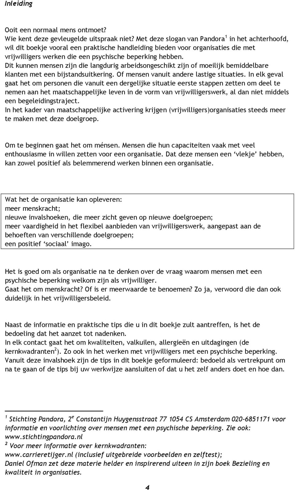 Dit kunnen mensen zijn die langdurig arbeidsongeschikt zijn of moeilijk bemiddelbare klanten met een bijstandsuitkering. Of mensen vanuit andere lastige situaties.