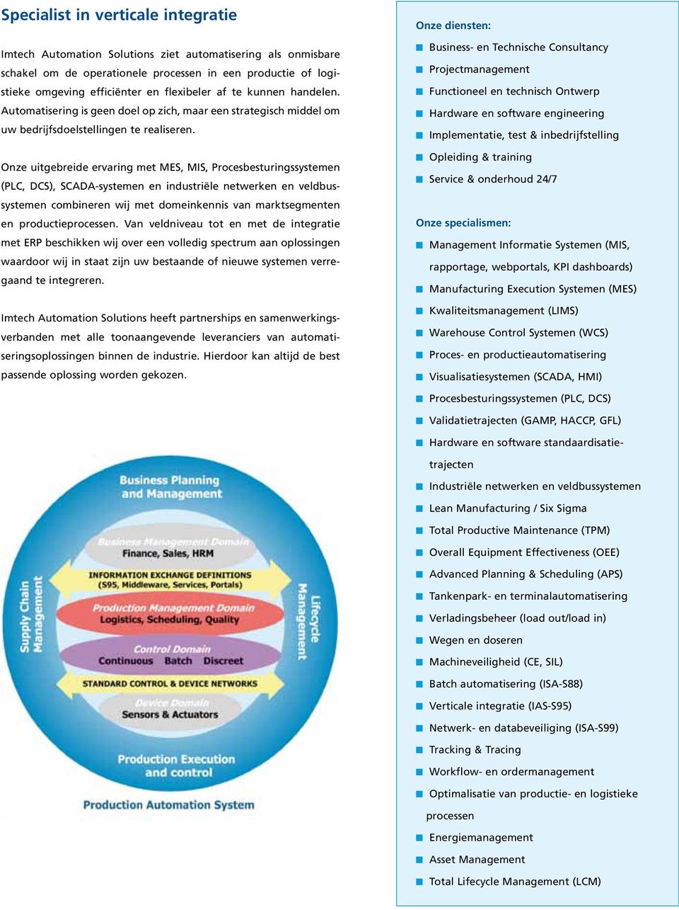 Onze uitgebreide ervaring met MES, MIS, Procesbesturingssystemen (PLC, DCS), SCADA-systemen en industriële netwerken en veldbussystemen combineren wij met domeinkennis van marktsegmenten en