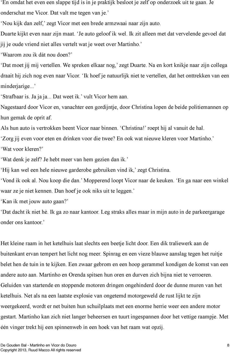 Ik zit alleen met dat vervelende gevoel dat jij je oude vriend niet alles vertelt wat je weet over Martinho. Waarom zou ik dàt nou doen? Dat moet jìj mìj vertellen. We spreken elkaar nog, zegt Duarte.