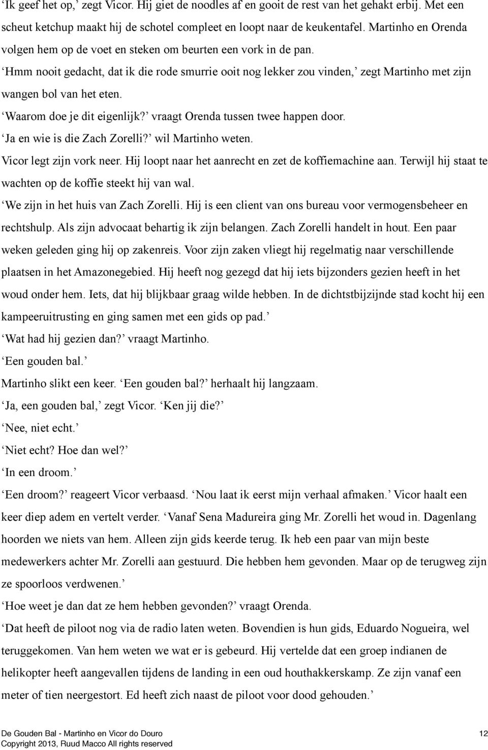 Waarom doe je dit eigenlijk? vraagt Orenda tussen twee happen door. Ja en wie is die Zach Zorelli? wil Martinho weten. Vicor legt zijn vork neer.