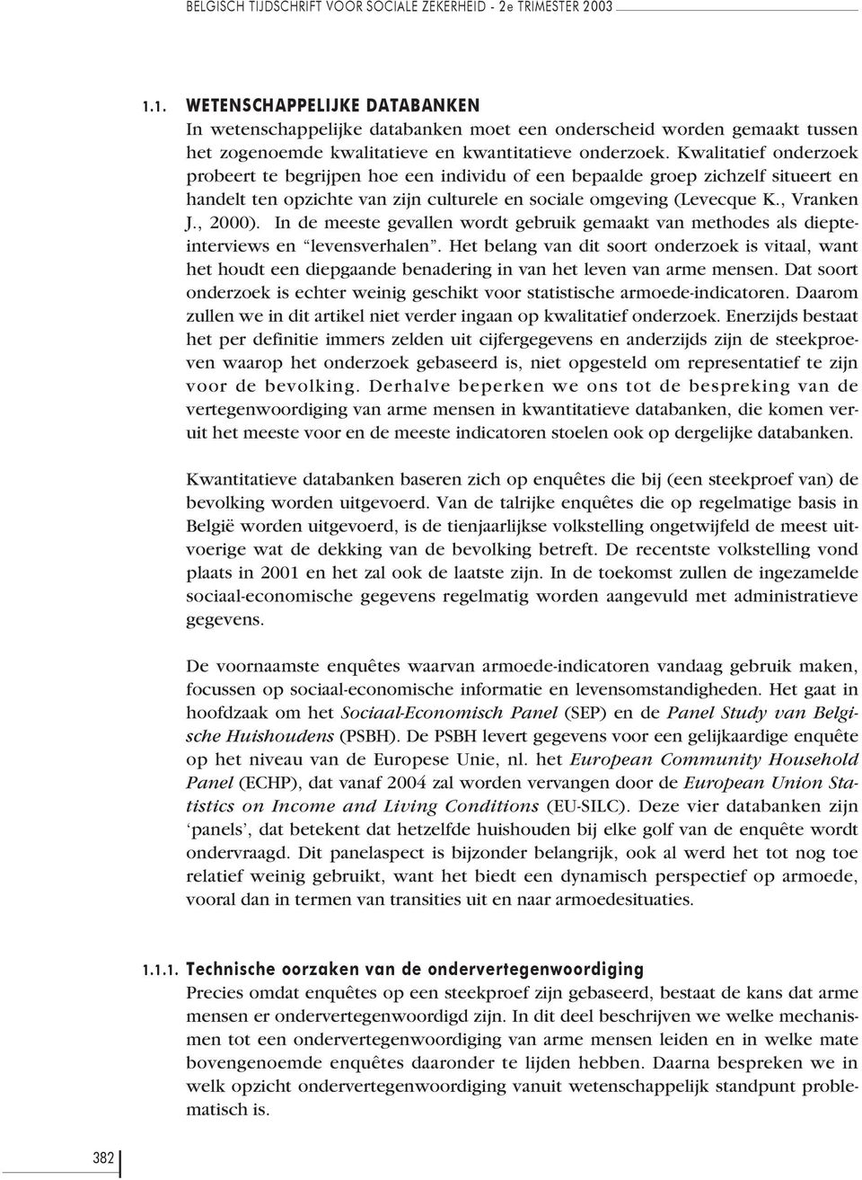 Kwalitatief onderzoek probeert te begrijpen hoe een individu of een bepaalde groep zichzelf situeert en handelt ten opzichte van zijn culturele en sociale omgeving (Levecque K., Vranken J., 2000).