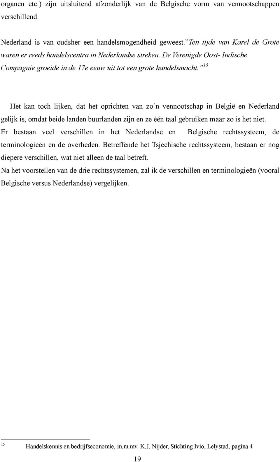 15 Het kan toch lijken, dat het oprichten van zo n vennootschap in België en Nederland gelijk is, omdat beide landen buurlanden zijn en ze één taal gebruiken maar zo is het niet.