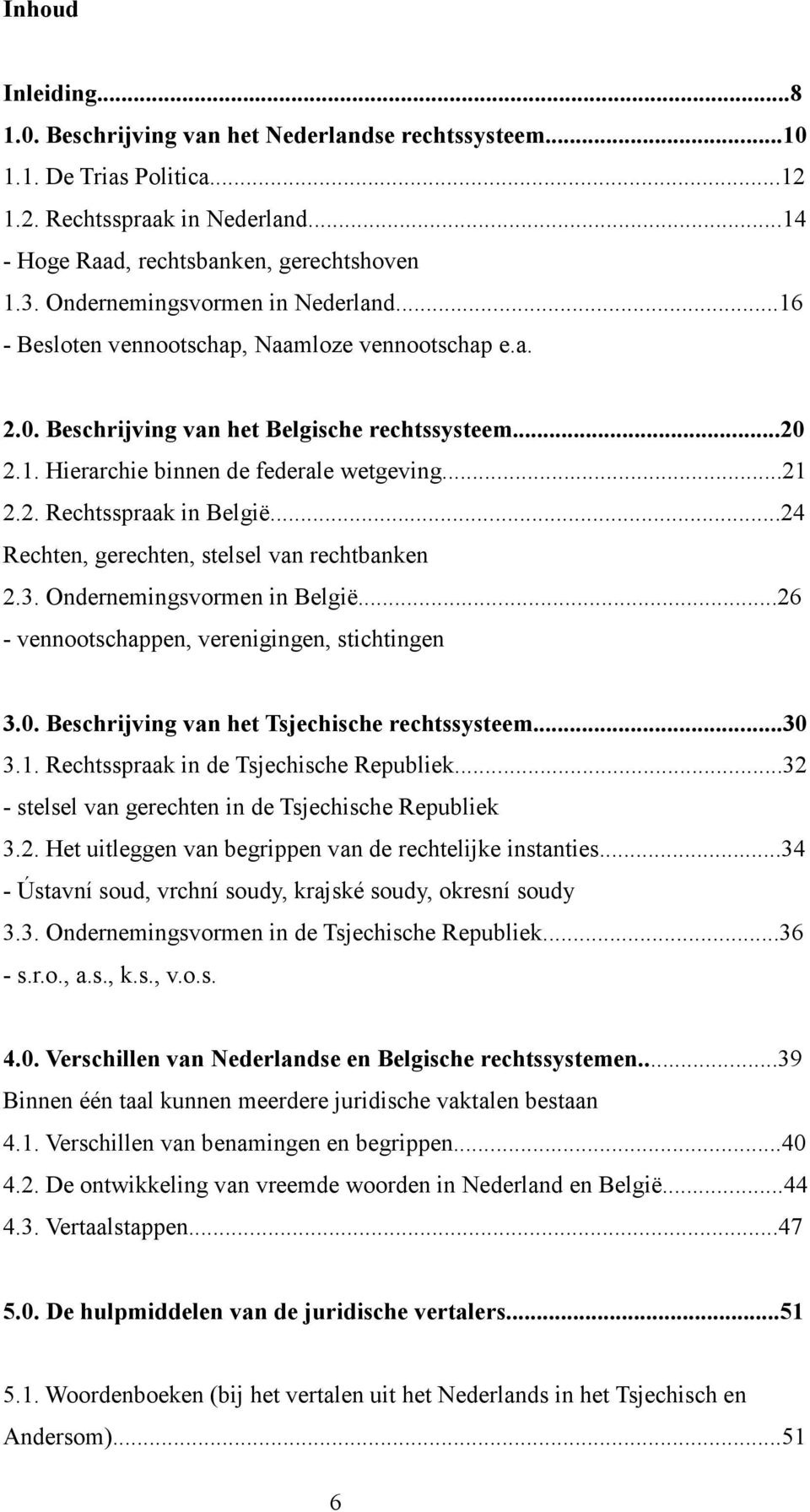 ..24 Rechten, gerechten, stelsel van rechtbanken 2.3. Ondernemingsvormen in België...26 - vennootschappen, verenigingen, stichtingen 3.0. Beschrijving van het Tsjechische rechtssysteem...30 3.1.