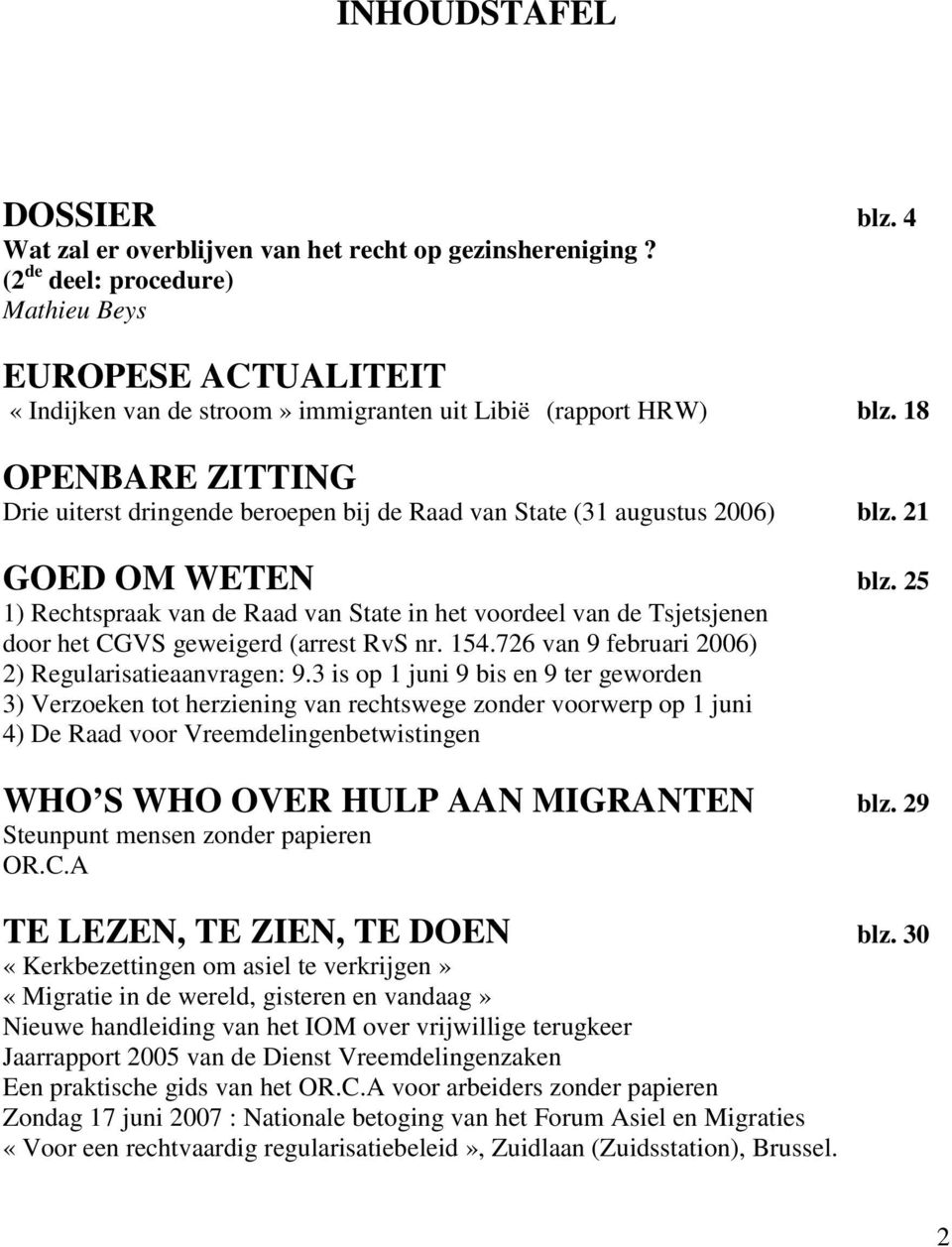 18 OPENBARE ZITTING Drie uiterst dringende beroepen bij de Raad van State (31 augustus 2006) blz. 21 GOED OM WETEN blz.