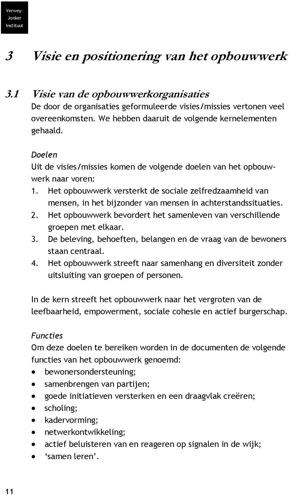 Het opbouwwerk versterkt de sociale zelfredzaamheid van mensen, in het bijzonder van mensen in achterstandssituaties. 2. Het opbouwwerk bevordert het samenleven van verschillende groepen met elkaar.