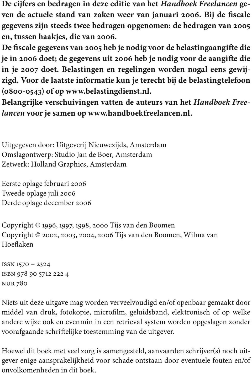 De fiscale gegevens van 2005 heb je nodig voor de belastingaangifte die je in 2006 doet; de gegevens uit 2006 heb je nodig voor de aangifte die in je 2007 doet.