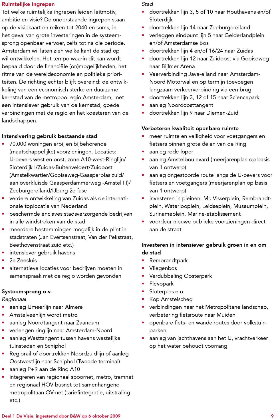 Amsterdam wil laten zien welke kant de stad op wil ontwikkelen. Het tempo waarin dit kan wordt bepaald door de financiële (on)mogelijkheden, het ritme van de wereldeconomie en politieke prioriteiten.