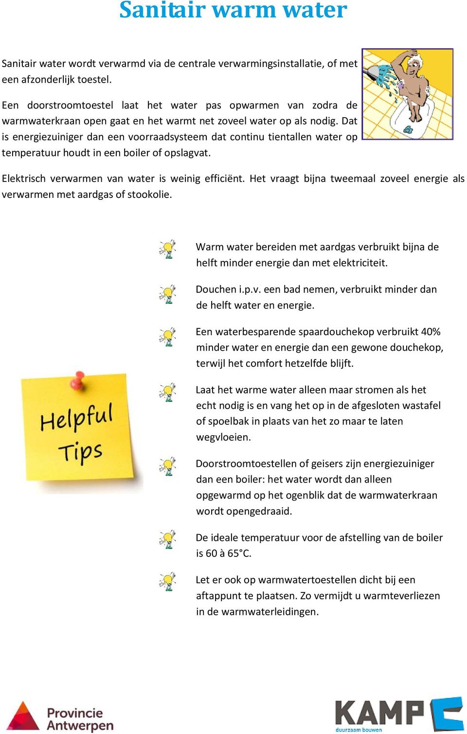 Dat is energiezuiniger dan een voorraadsysteem dat continu tientallen water op temperatuur houdt in een boiler of opslagvat. Elektrisch verwarmen van water is weinig efficiënt.