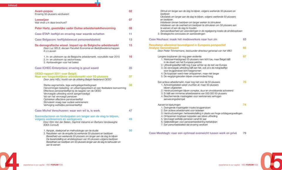 Impact op de Belgische arbeidsmarkt 15 Door Luc Sels, decaan Faculteit Economie en Bedrijfswetenschappen K.U.Leuven 1. In- en uitstroom op de Belgische arbeidsmarkt, vooruitblik naar 2015 16 2.