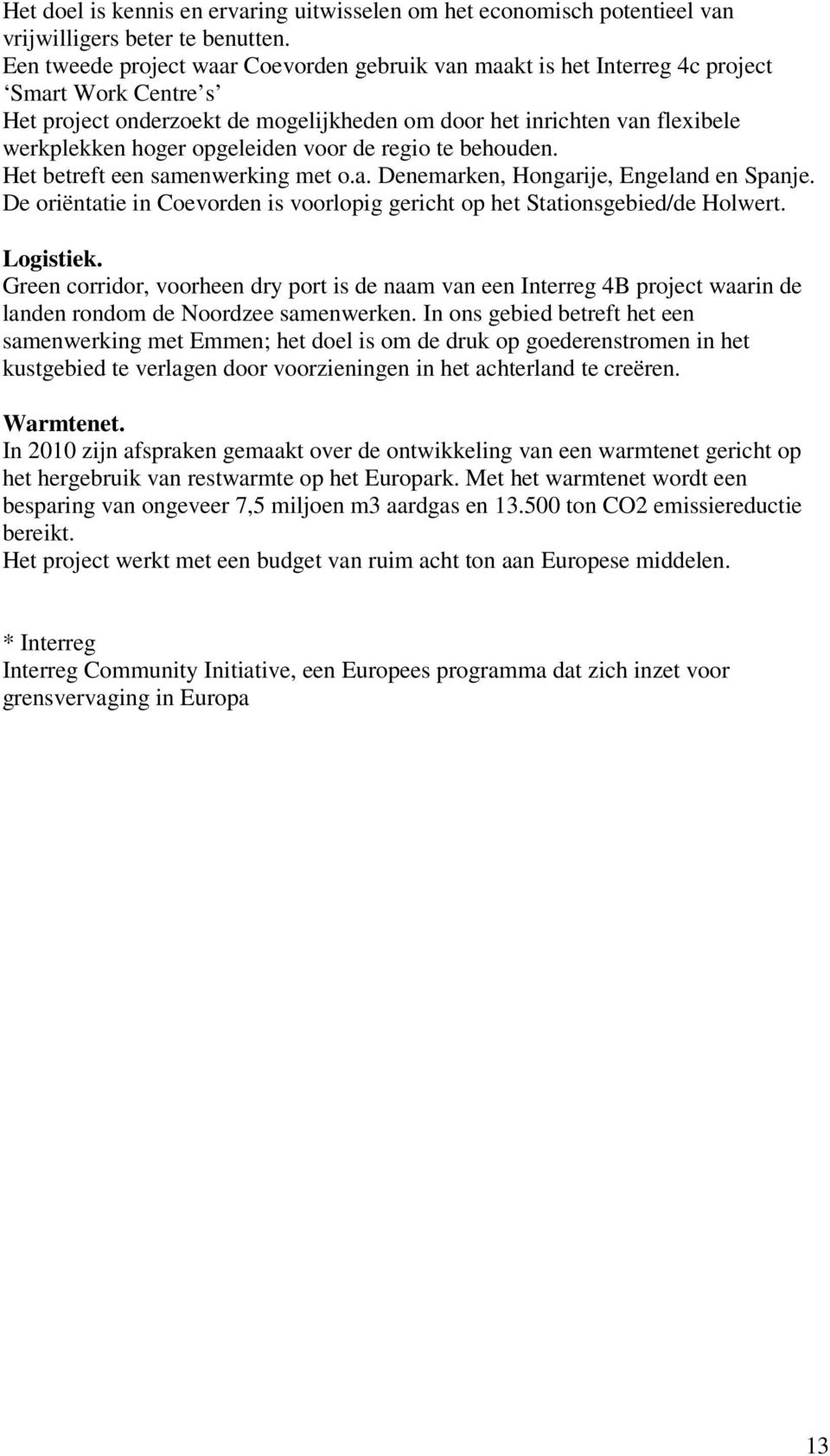 opgeleiden voor de regio te behouden. Het betreft een samenwerking met o.a. Denemarken, Hongarije, Engeland en Spanje. De oriëntatie in Coevorden is voorlopig gericht op het Stationsgebied/de Holwert.