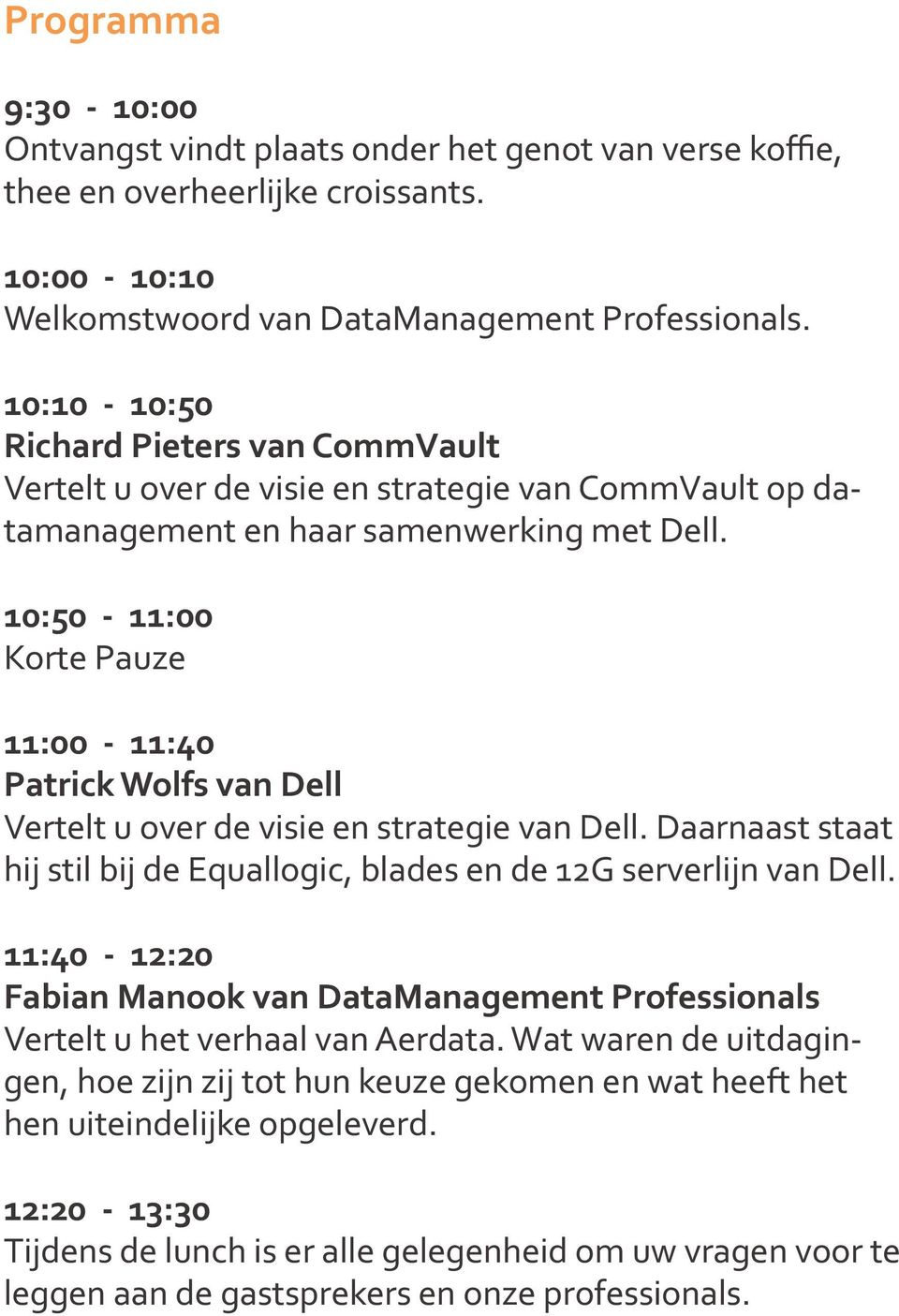10:50-11:00 Korte Pauze 11:00-11:40 Patrick Wolfs van Dell Vertelt u over de visie en strategie van Dell. Daarnaast staat hij stil bij de Equallogic, blades en de 12G serverlijn van Dell.