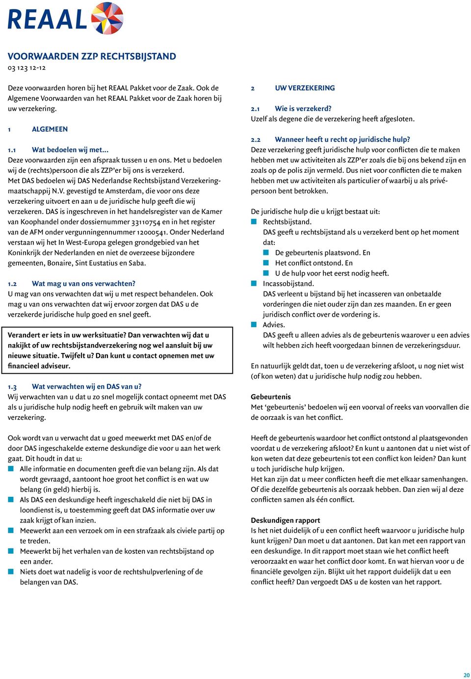 Met DAS bedoelen wij DAS Nederlandse Rechtsbijstand Verzekeringmaatschappij N.V. gevestigd te Amsterdam, die voor ons deze verzekering uitvoert en aan u de juridische hulp geeft die wij verzekeren.