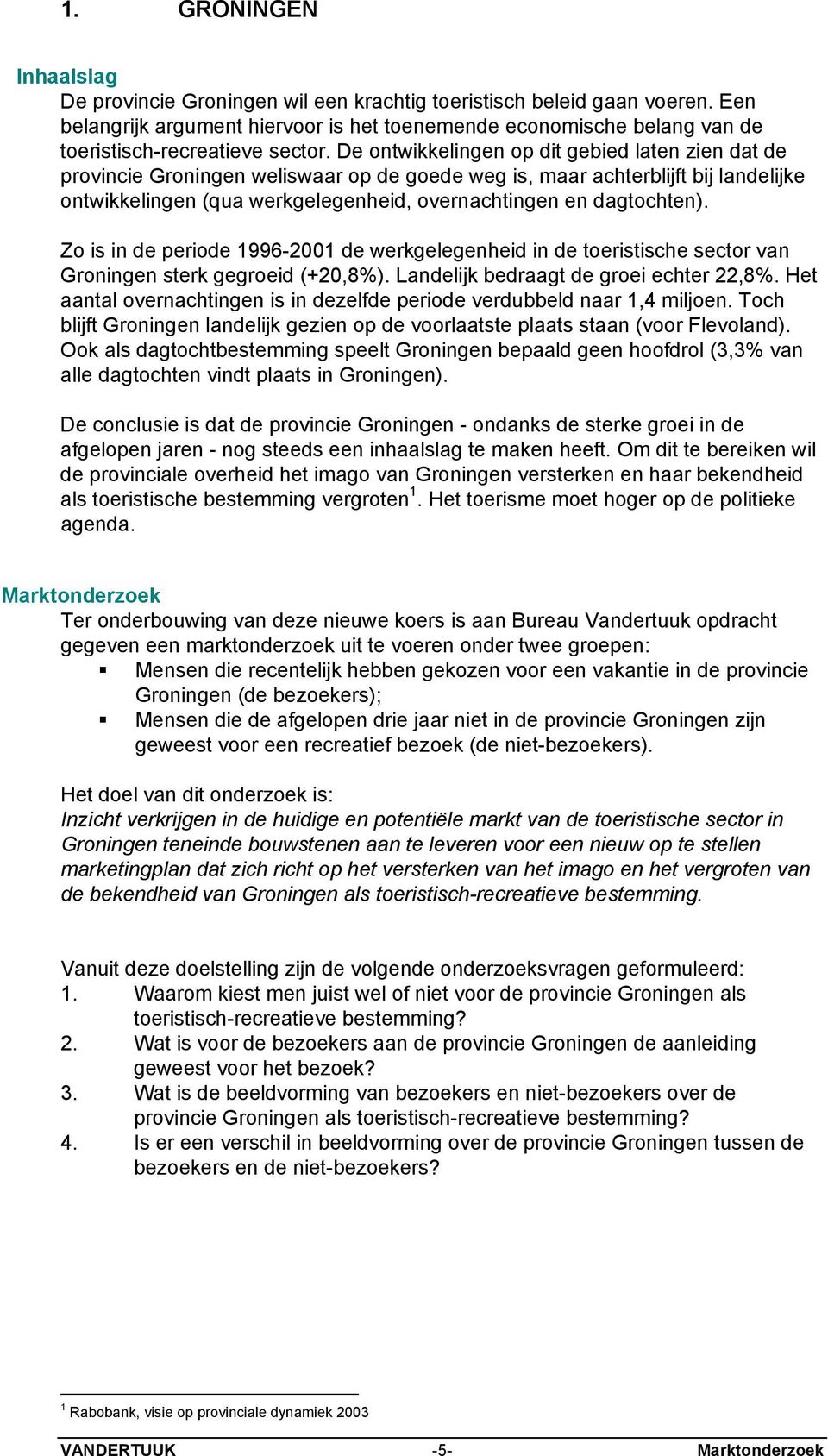 De ontwikkelingen op dit gebied laten zien dat de provincie Groningen weliswaar op de goede weg is, maar achterblijft bij landelijke ontwikkelingen (qua werkgelegenheid, overnachtingen en dagtochten).