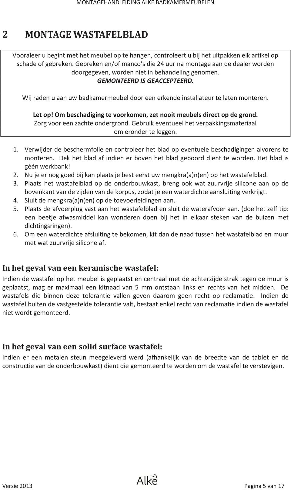 Wij raden u aan uw badkamermeubel door een erkende installateur te laten monteren. Let op! Om beschadiging te voorkomen, zet nooit meubels direct op de grond. Zorg voor een zachte ondergrond.