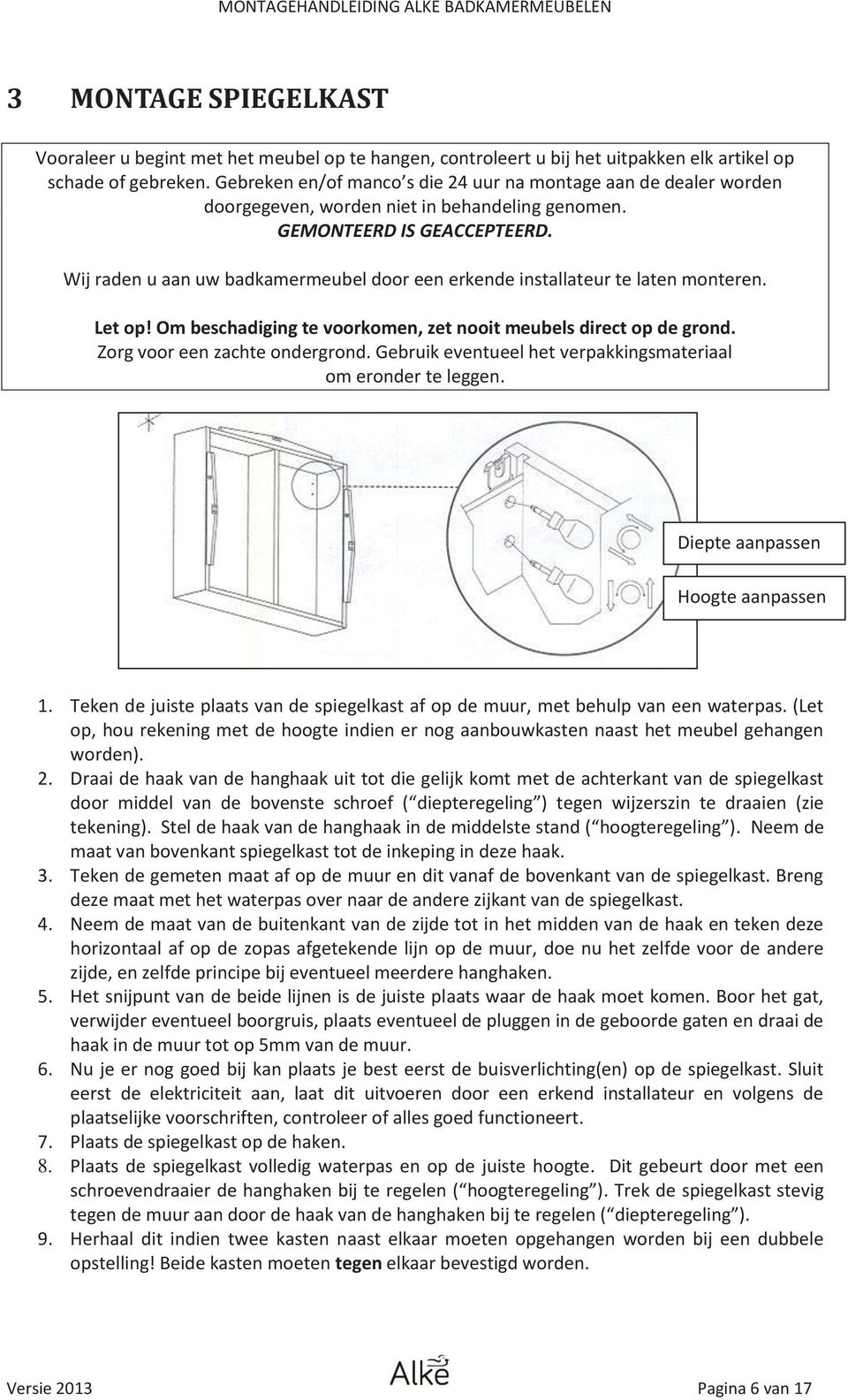 Wij raden u aan uw badkamermeubel door een erkende installateur te laten monteren. Let op! Om beschadiging te voorkomen, zet nooit meubels direct op de grond. Zorg voor een zachte ondergrond.