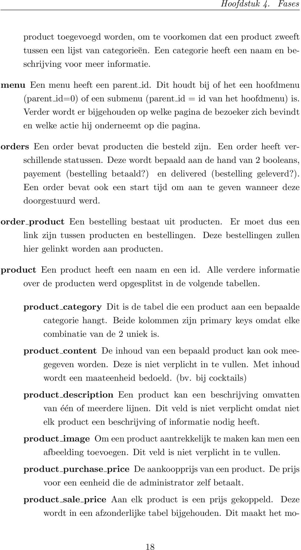 Verder wordt er bijgehouden op welke pagina de bezoeker zich bevindt en welke actie hij onderneemt op die pagina. orders Een order bevat producten die besteld zijn.