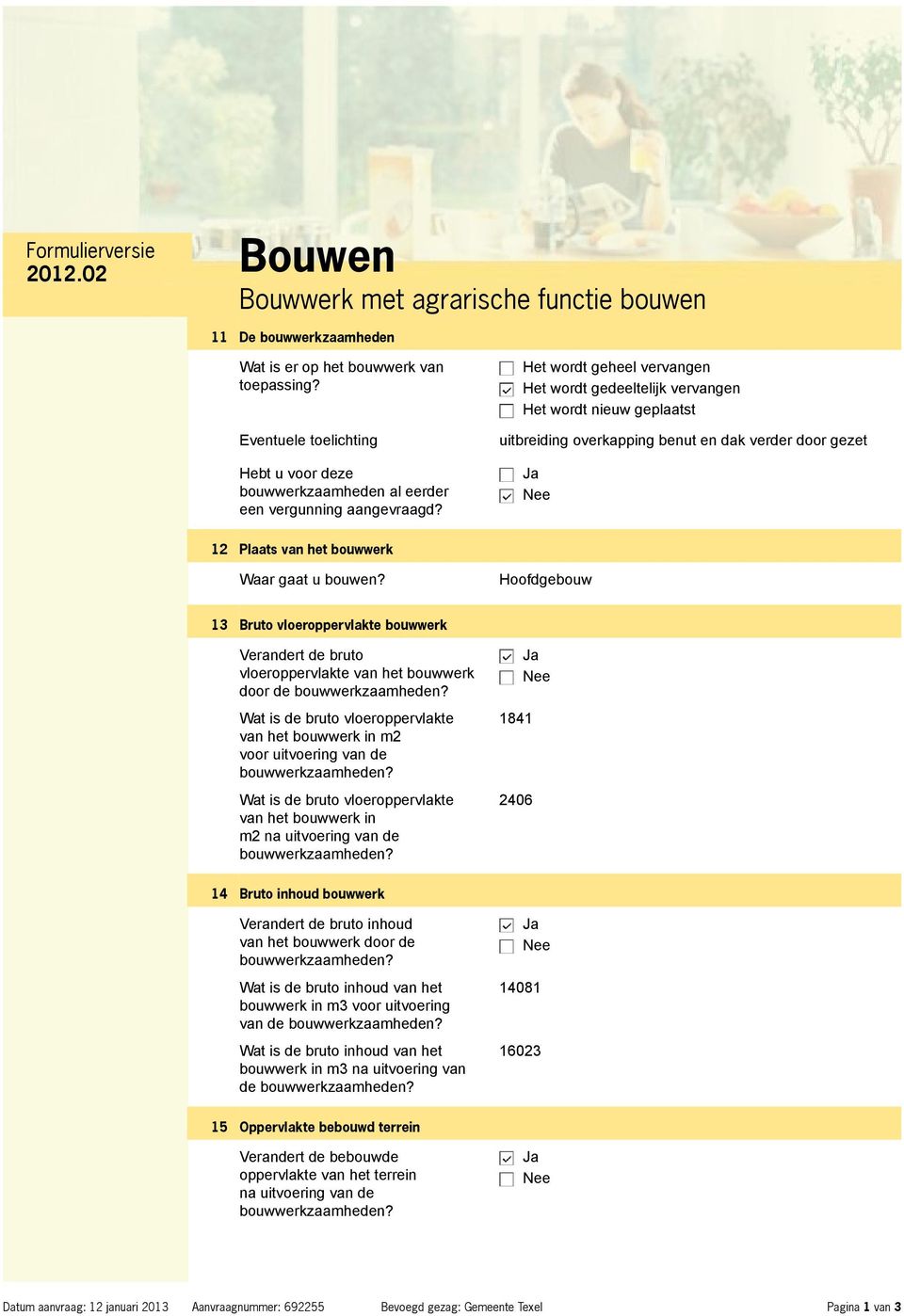 Het wordt geheel vervangen Het wordt gedeeltelijk vervangen Het wordt nieuw geplaatst uitbreiding overkapping benut en dak verder door gezet 12 Plaats van het bouwwerk Waar gaat u bouwen?