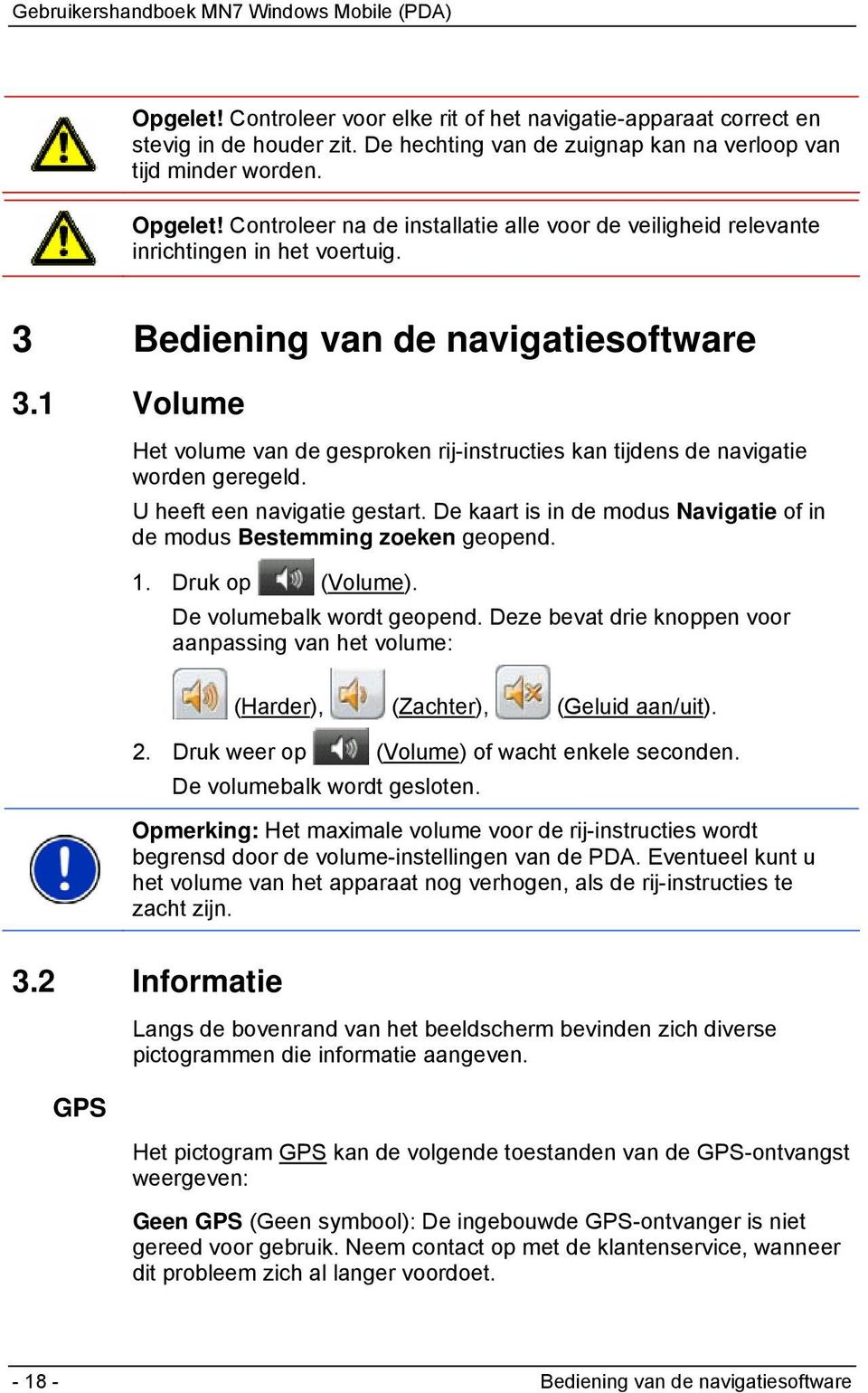 1 Volume Het volume van de gesproken rij-instructies kan tijdens de navigatie worden geregeld. U heeft een navigatie gestart.