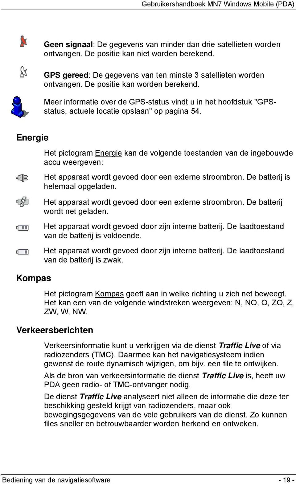 Energie Kompas Het pictogram Energie kan de volgende toestanden van de ingebouwde accu weergeven: Het apparaat wordt gevoed door een externe stroombron. De batterij is helemaal opgeladen.