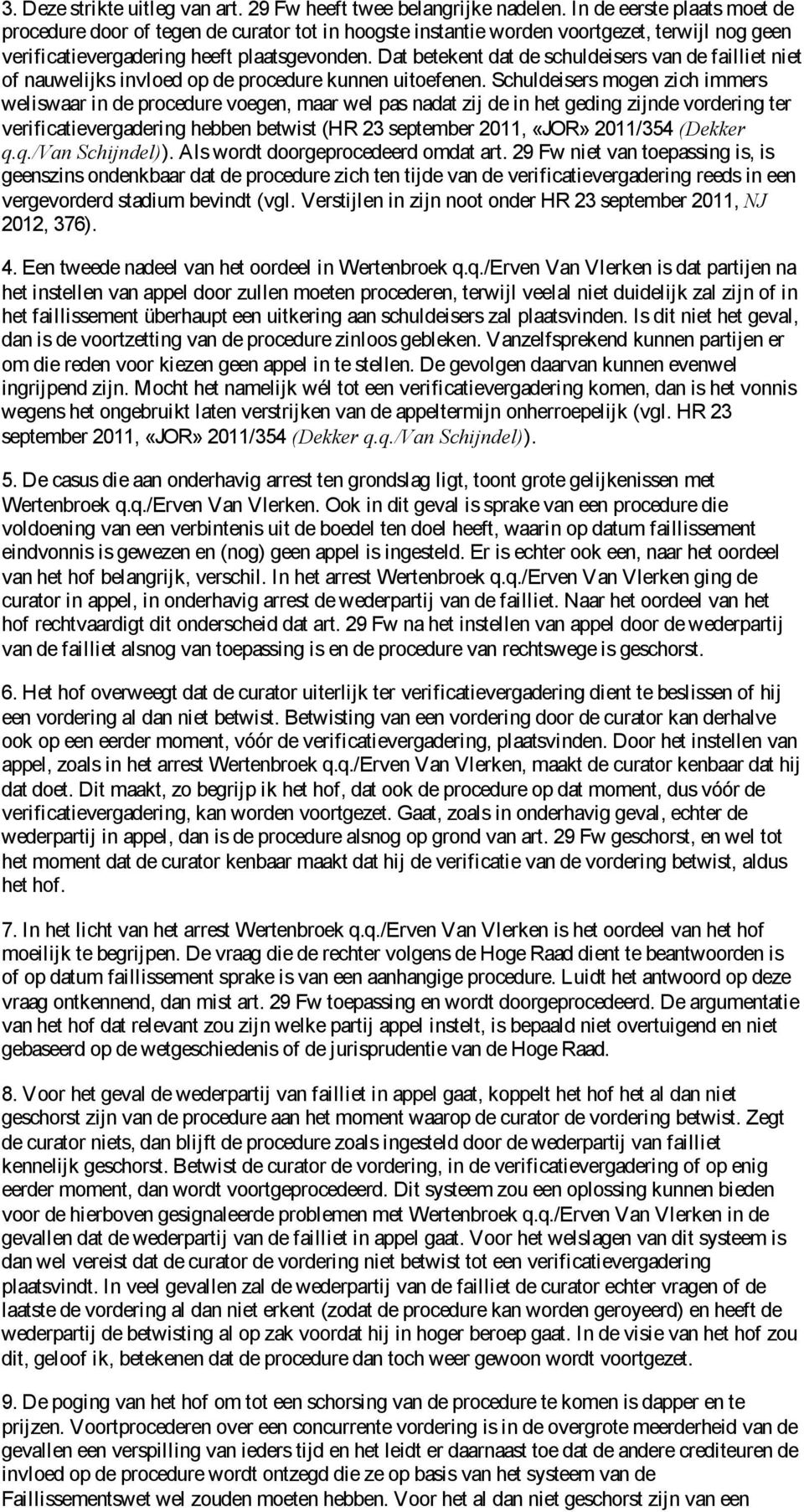 Dat betekent dat de schuldeisers van de failliet niet of nauwelijks invloed op de procedure kunnen uitoefenen.