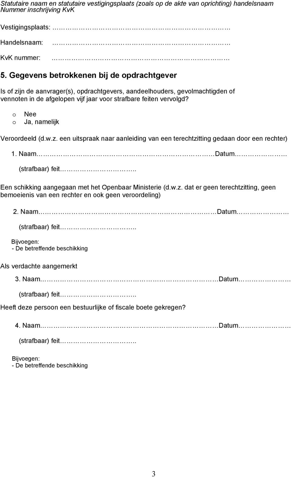 Ja, namelijk Verrdeeld (d.w.z. een uitspraak naar aanleiding van een terechtzitting gedaan dr een rechter) 1. Naam Datum (strafbaar) feit.. Een schikking aangegaan met het Openbaar Ministerie (d.w.z. dat er geen terechtzitting, geen bemeienis van een rechter en k geen verrdeling) 2.