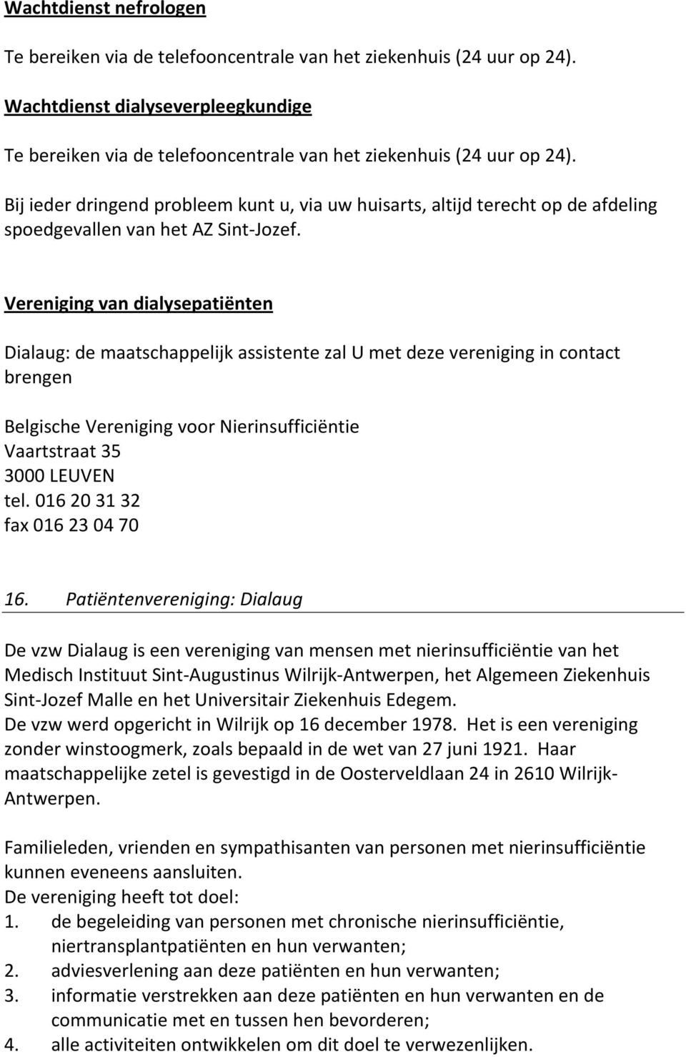 Vereniging van dialysepatiënten Dialaug: de maatschappelijk assistente zal U met deze vereniging in contact brengen Belgische Vereniging voor Nierinsufficiëntie Vaartstraat 35 3000 LEUVEN tel.
