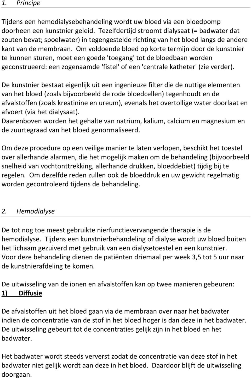 Om voldoende bloed op korte termijn door de kunstnier te kunnen sturen, moet een goede 'toegang' tot de bloedbaan worden geconstrueerd: een zogenaamde 'fistel' of een 'centrale katheter' (zie verder).