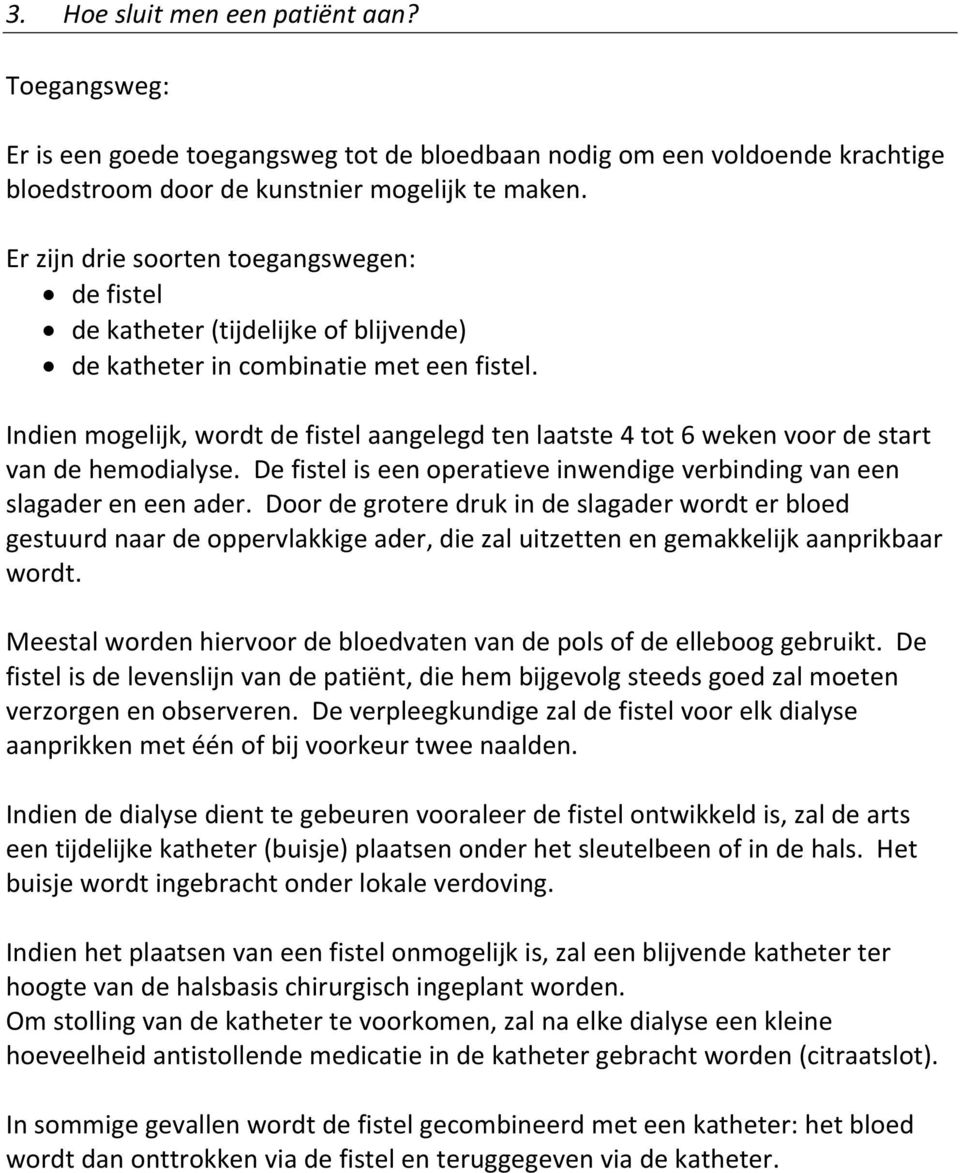 Indien mogelijk, wordt de fistel aangelegd ten laatste 4 tot 6 weken voor de start van de hemodialyse. De fistel is een operatieve inwendige verbinding van een slagader en een ader.