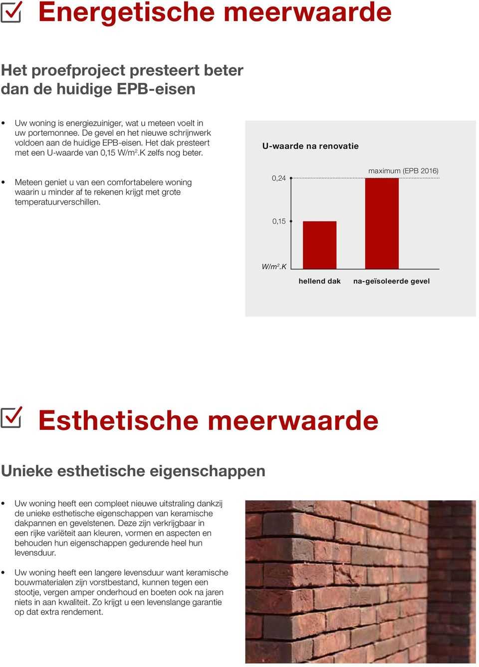 Meteen geniet u van een comfortabelere woning waarin u minder af te rekenen krijgt met grote temperatuurverschillen. U-waarde na renovatie 0,24 0,15 maximum (EPB 2016) W/m 2.