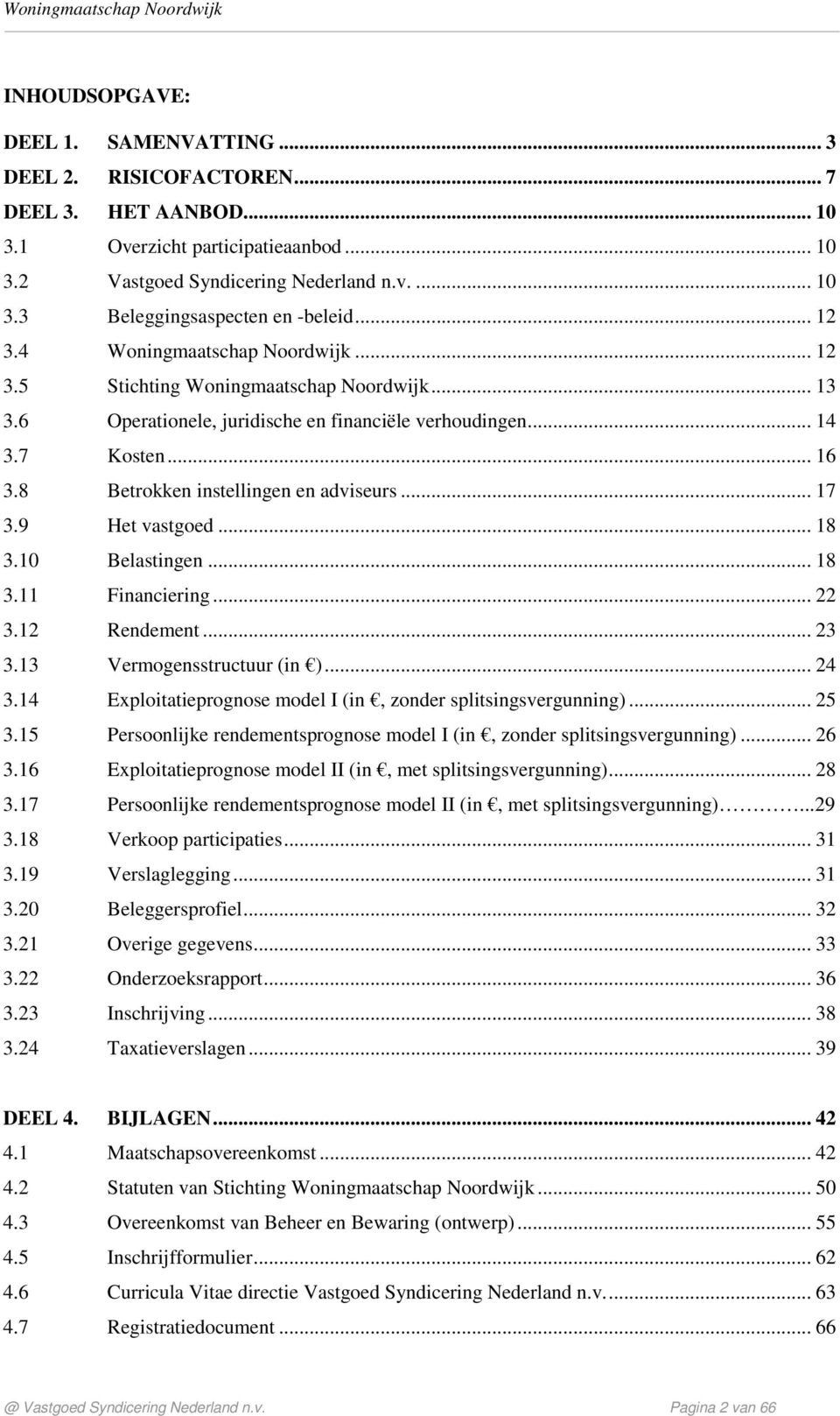 8 Betrokken instellingen en adviseurs... 17 3.9 Het vastgoed... 18 3.10 Belastingen... 18 3.11 Financiering... 22 3.12 Rendement... 23 3.13 Vermogensstructuur (in )... 24 3.