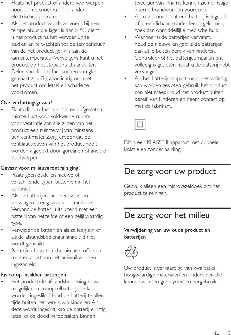 kamertemperatuur. Vervolgens kunt u het product op het stopcontact aansluiten. Delen van dit product kunnen van glas gemaakt zijn. Ga voorzichtig om met het product om letsel en schade te voorkomen.