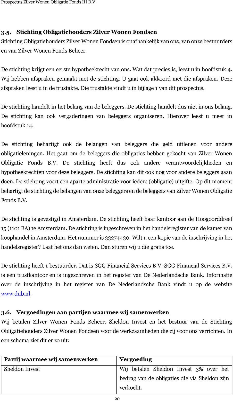 Deze afspraken leest u in de trustakte. Die trustakte vindt u in bijlage 1 van dit prospectus. De stichting handelt in het belang van de beleggers. De stichting handelt dus niet in ons belang.