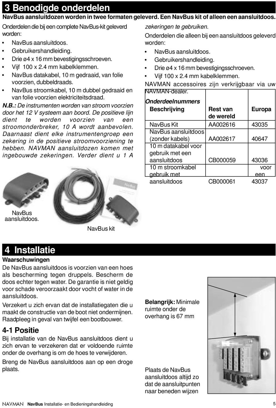 stroomkabel, 10 m dubbel gedraaid en van folie voorzien elektriciteitsdraad. N.B.: De instrumenten worden van stroom voorzien door het 12 V systeem aan boord.