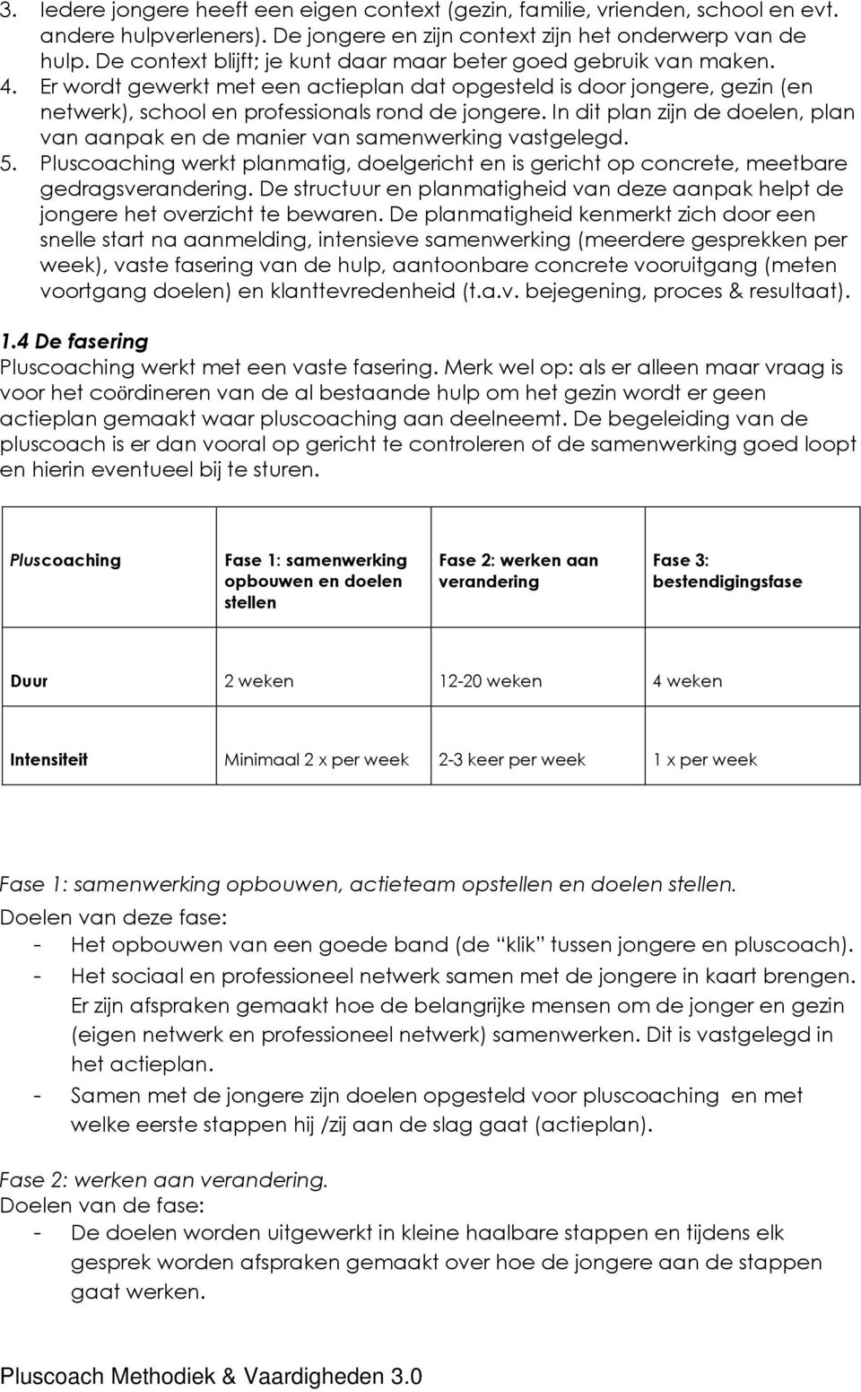 In dit plan zijn de doelen, plan van aanpak en de manier van samenwerking vastgelegd. 5. Pluscoaching werkt planmatig, doelgericht en is gericht op concrete, meetbare gedragsverandering.