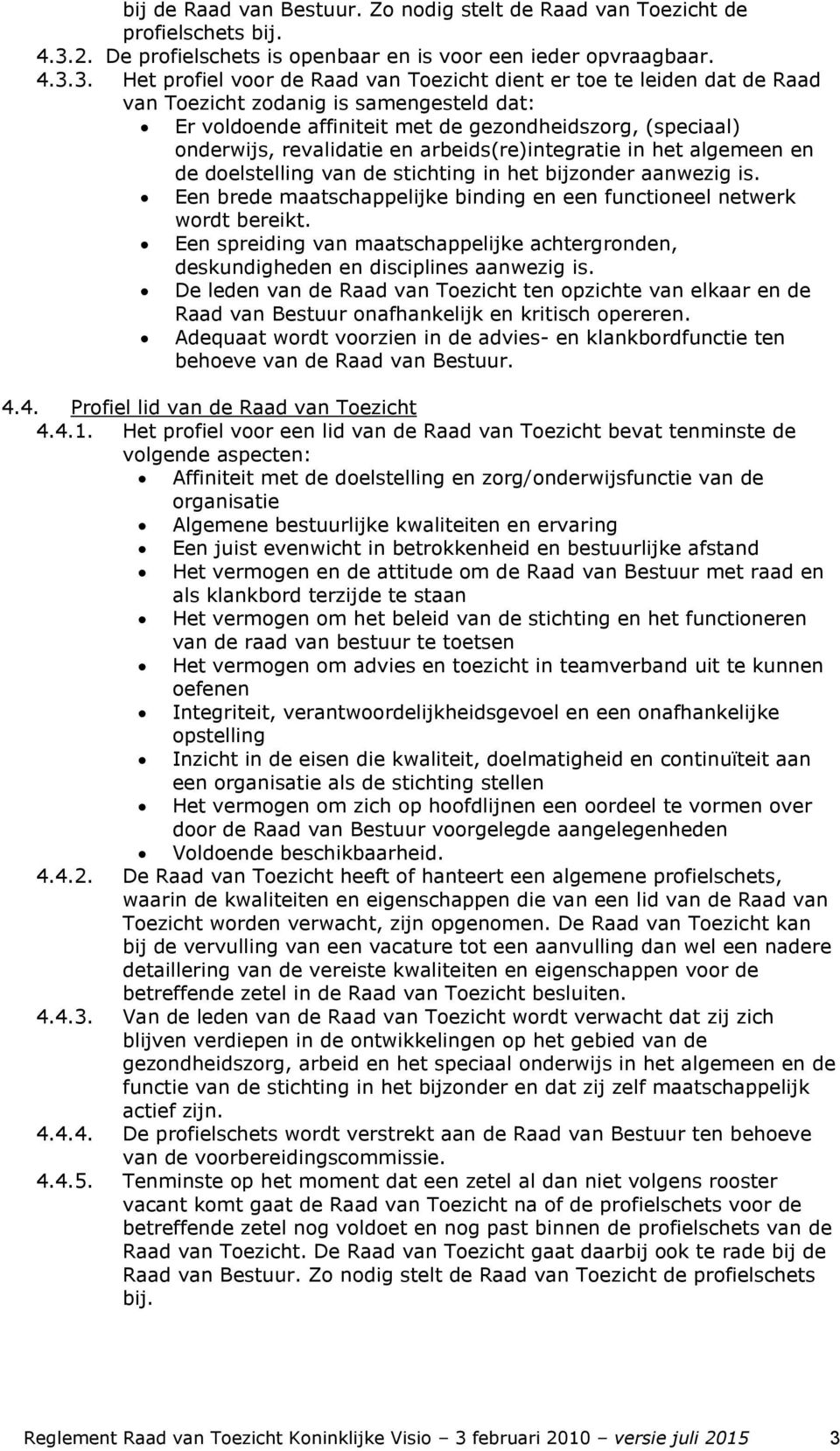 3. Het profiel voor de Raad van Toezicht dient er toe te leiden dat de Raad van Toezicht zodanig is samengesteld dat: Er voldoende affiniteit met de gezondheidszorg, (speciaal) onderwijs, revalidatie