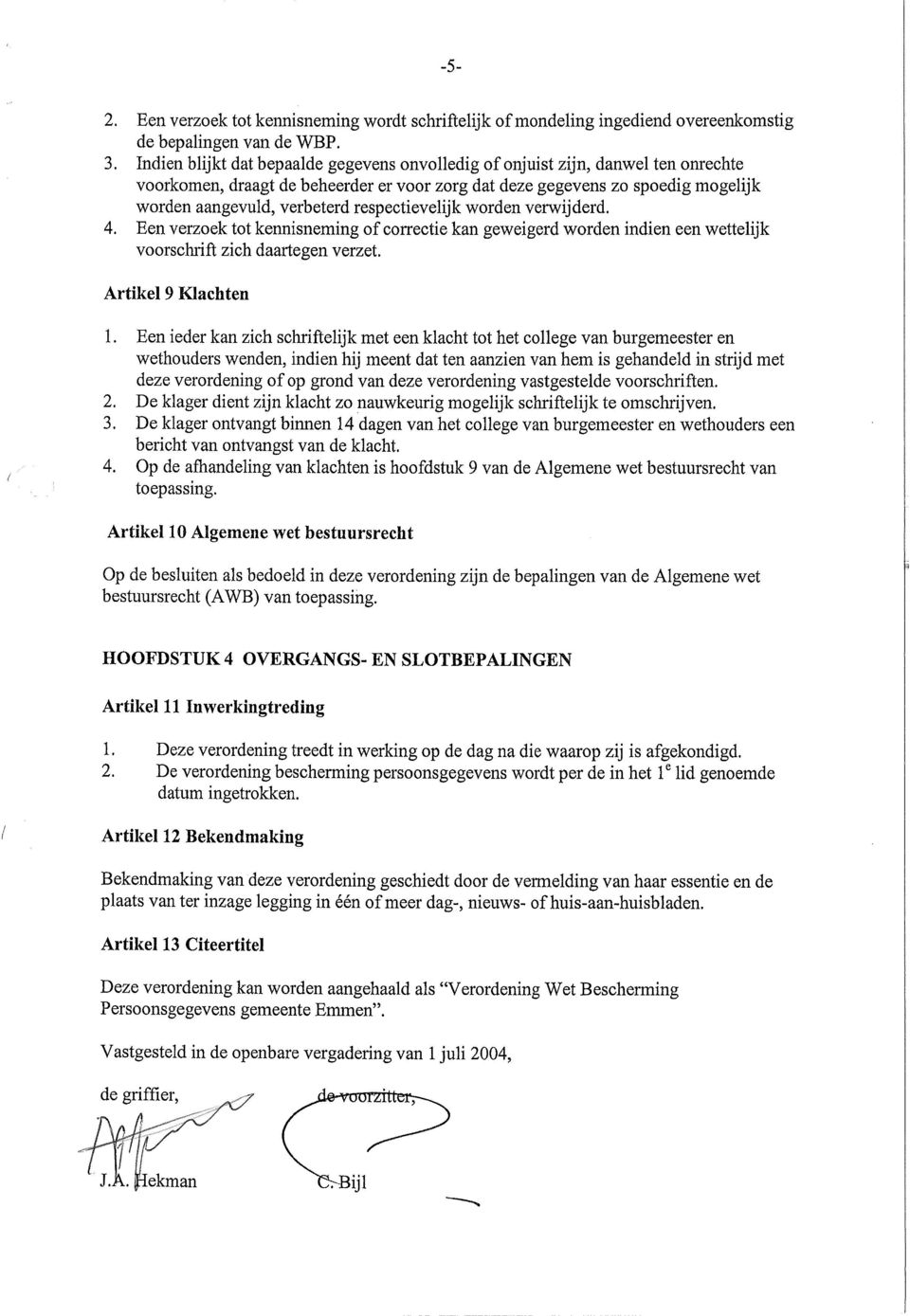 respectievelijk worden verwijderd. 4. Een verzoek tot kennisneming of correctie kan geweigerd worden indien een wettelijk voorschrift zich daartegen verzet. Artikel 9 Klachten 1.