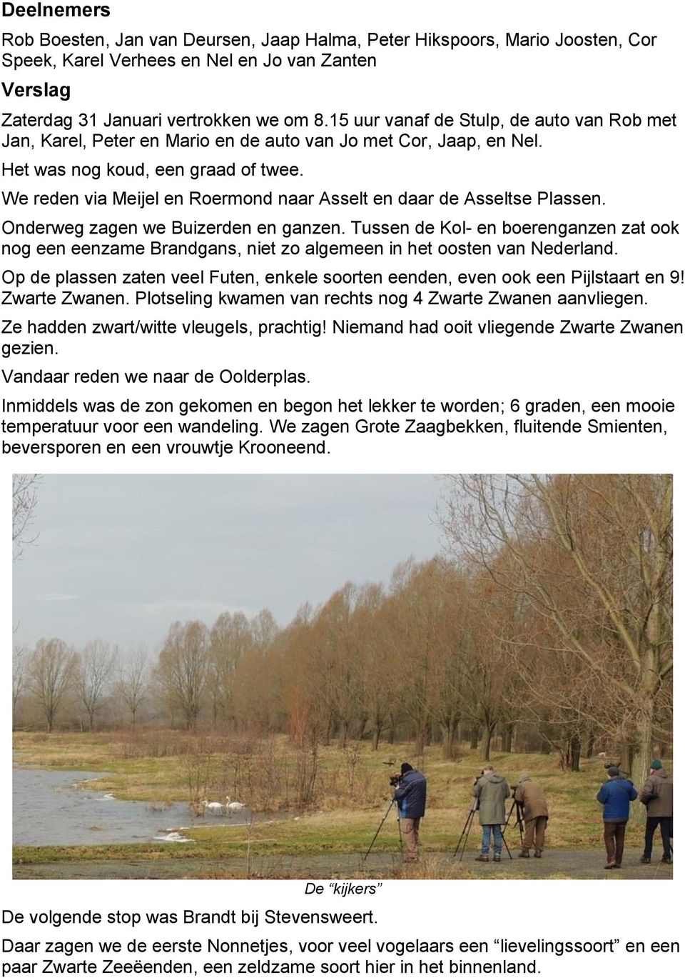 We reden via Meijel en Roermond naar Asselt en daar de Asseltse Plassen. Onderweg zagen we Buizerden en ganzen.