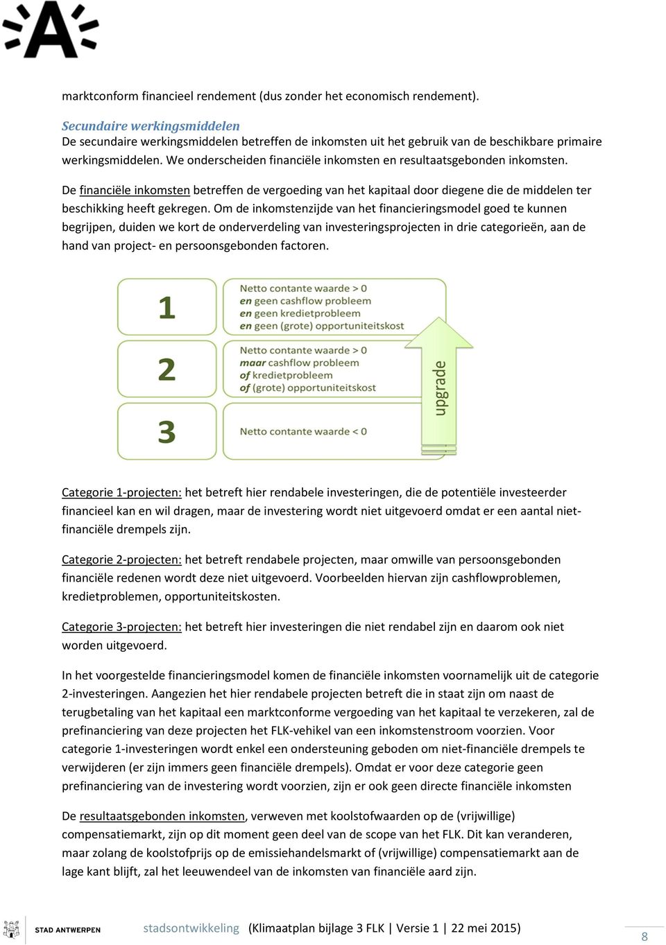 We onderscheiden financiële inkomsten en resultaatsgebonden inkomsten. De financiële inkomsten betreffen de vergoeding van het kapitaal door diegene die de middelen ter beschikking heeft gekregen.